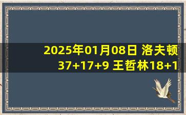 2025年01月08日 洛夫顿37+17+9 王哲林18+15 里勒34+7 上海力克北控迎14连胜